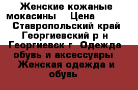 Женские кожаные мокасины  › Цена ­ 1 500 - Ставропольский край, Георгиевский р-н, Георгиевск г. Одежда, обувь и аксессуары » Женская одежда и обувь   